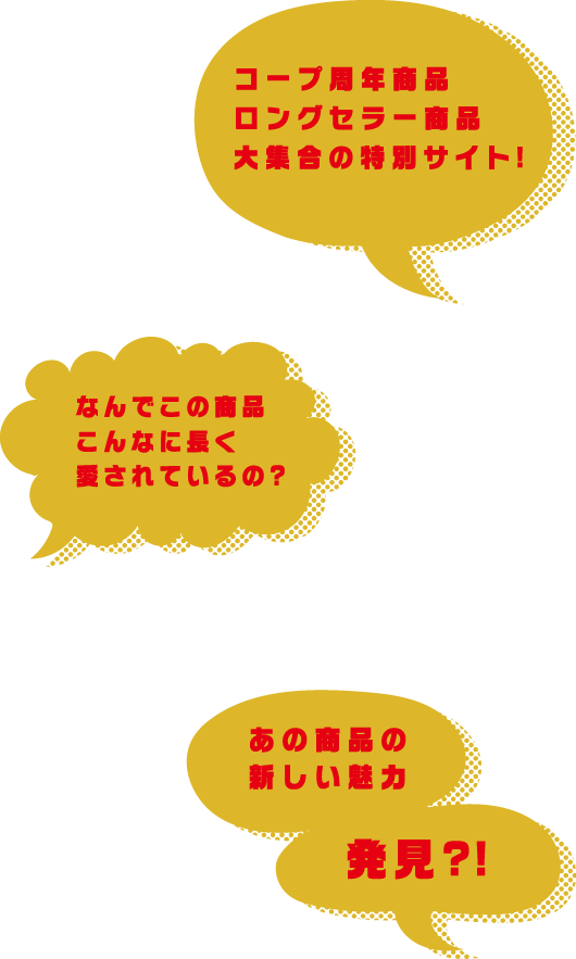 コープ周年商品ロングセラー商品大集合の特別サイト! なんでこの商品こんなに長く愛されているの? あの商品の新しい魅力発見?!