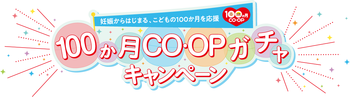 妊娠からはじまる、こどもの100か月を応援 100か月CO･OP 100か月CO･OPガチャキャンペーン
