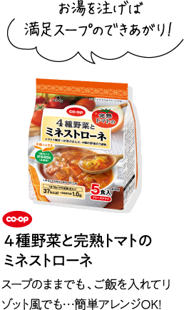 お湯を注げば満足スープのできあがり！ CO･OP4種野菜と完熟トマトのミネストローネ スープのままでも、ご飯を入れてリゾット風でも…簡単アレンジOK!
