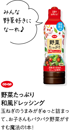 みんな野菜好きになーれ♪ CO･OP野菜たっぷり和風ドレッシング 玉ねぎのうまみがぎゅっと詰まって、お子さんもパクパク野菜がすすむ魔法の1本！