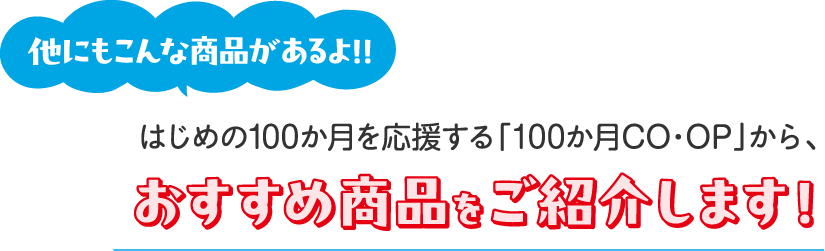 他にもこんな商品があるよ！！ はじめの100か月を応援する「100か月CO･OP」から、おすすめ商品をご紹介します！