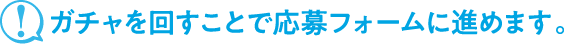 ガチャを回すことで応募フォームに進めます。