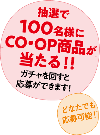 どなたでも応募可能！ 抽選で100名様にCO･OP商品が当たる！！ガチャを回すと応募ができます！