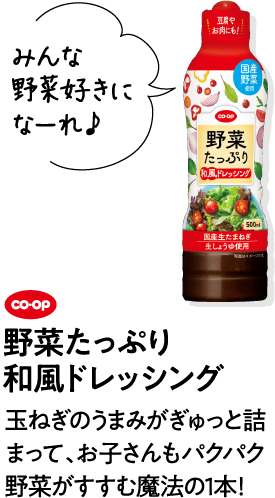 みんな野菜好きになーれ♪ CO･OP野菜たっぷり和風ドレッシング 玉ねぎのうまみがぎゅっと詰まって、お子さんもパクパク野菜がすすむ魔法の1本！
