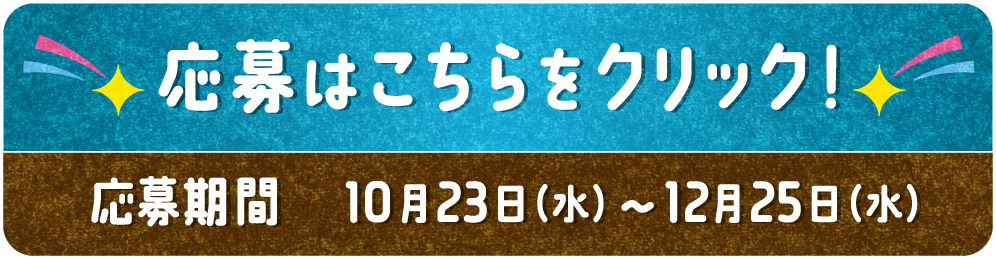 応募はこちらをクリック！ 応募期間10月23日（水）〜12月25日（水）