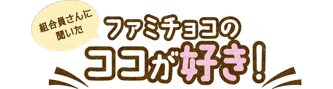 組合員さんに聞いた ファミチョコのココが好き！