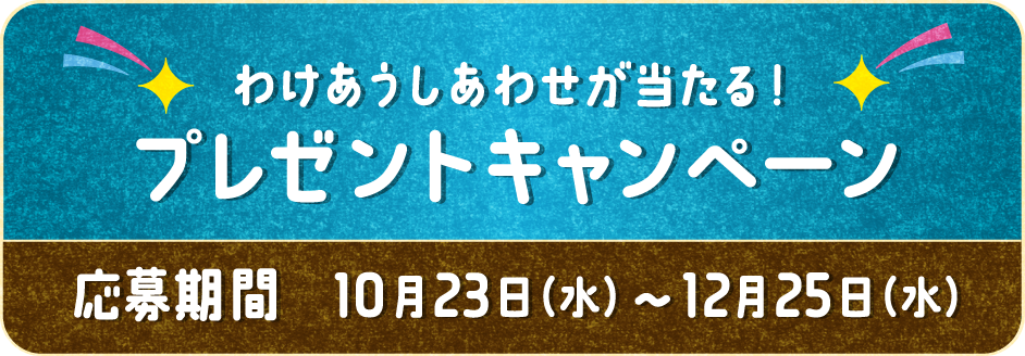 わけあうしあわせが当たる！プレゼントキャンペーン 応募期間 10月23日（水）〜12月25日（水）