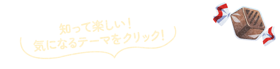 知って楽しい！気になるテーマをクリック！