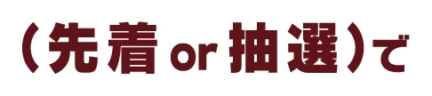 （先着or抽選）で