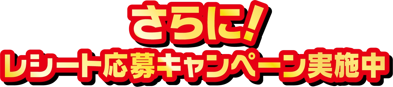 さらに！レシート応募キャンペーン実施中
