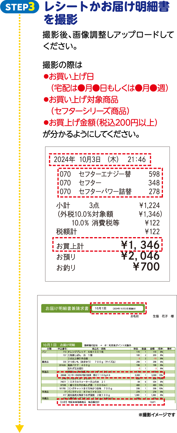 STEP3 レシートかお届け明細書を撮影 撮影後、画像調整しアップロードしてください。撮影の際は【お買い上げ日（宅配は●月●日もしくは●月●週）】、【お買い上げ対象商品（セフターシリーズ商品）】、【お買上げ金額（税込200円以上）】が分かるようにしてください。