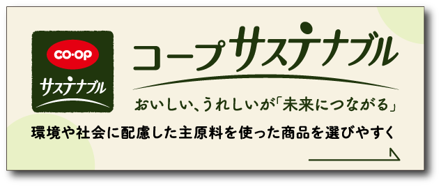 CO・OP サステナブル コープ サステナブル おいしい、うれしいが「未来につながる」環境や社会に配慮した主原料を使った商品を選びやすく