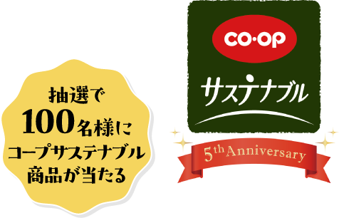抽選で100名様にコープサステナブル商品が当たる CO・OP サステナブル 5thAnniversary あなたの“気になる”は、どんなサステナブルにつながる？