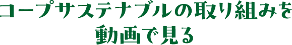 コープサステナブルの取り組みを動画で見る