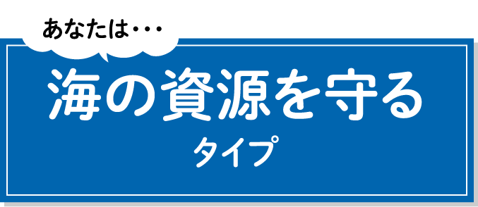 あなたは・・・海の資源を守るタイプ