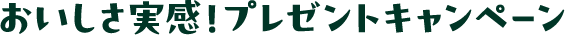 おいしさ実感！プレゼントキャンペーン