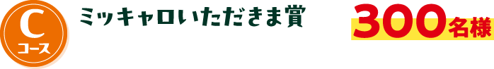 Cコース ミッキャロいただきま賞 300名様