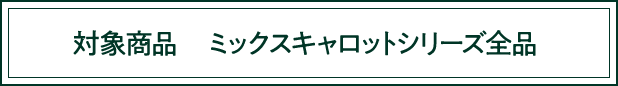 対象商品 ミックスキャロットシリーズ全品