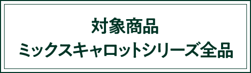 対象商品 ミックスキャロットシリーズ全品