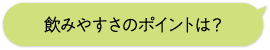 飲みやすさのポイントは？