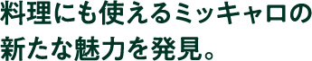 料理にも使えるミッキャロの新たな魅力を発見。