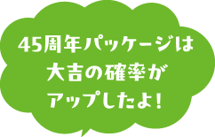 45周年パッケージは大吉の確率がアップしたよ！