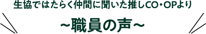 生協ではたらく仲間に聞いた推しCO･OPより 職員の声