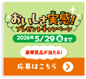 おいしさ実感！プレゼントキャンペーン 2026年5/29（金）まで 豪華賞品が当たる！ 応募はこちら