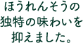 ほうれんそうの独特の味わいを抑えました。