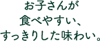 お子さんが食べやすい、すっきりした味わい。