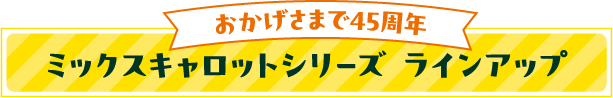 おかげさまで45周年 ミックスキャロットシリーズ ラインアップ