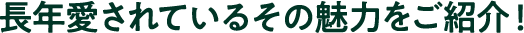 長年愛されているその魅力をご紹介！