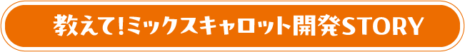 教えて！ミックスキャロット開発STORY
