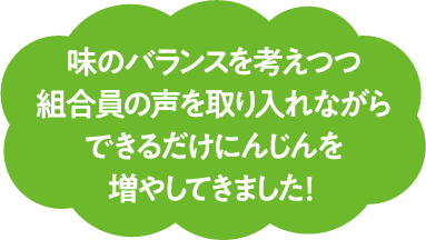 味のバランスを考えつつ組合員の声を取り入れながらできるだけにんじんを増やしてきました！