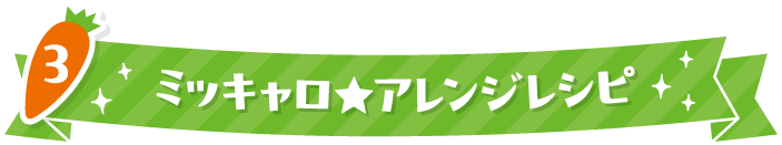 3 ミッキャロ★アレンジレシピ