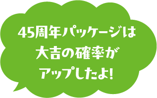 45周年パッケージは大吉の確率がアップしたよ！