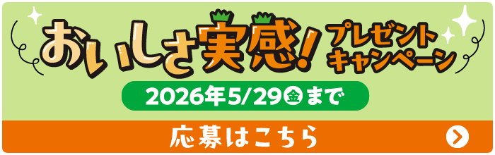 おいしさ実感！プレゼントキャンペーン 2026年5/29（金）まで 豪華賞品が当たる！ 応募はこちら