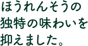 ほうれんそうの独特の味わいを抑えました。