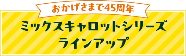 おかげさまで45周年 ミックスキャロットシリーズ ラインアップ