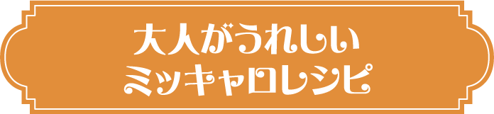 大人がうれしいミッキャロレシピ