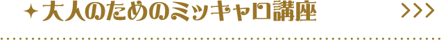 大人のためのミッキャロ講座