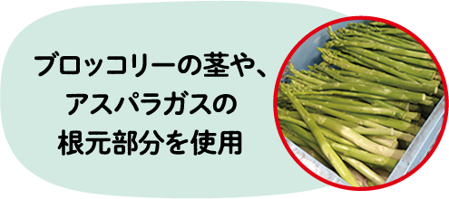 ブロッコリーの茎や、アスパラガスの根本部分を使用
