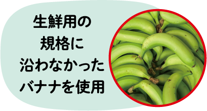 生鮮用の規格に沿わなかったバナナを使用