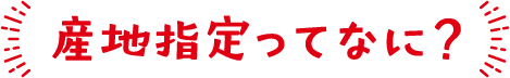 産地指定ってなに？