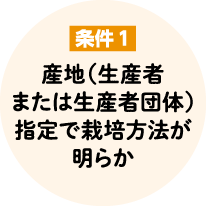 条件1 産地（生産者または生産者団体）指定で栽培方法が明らか