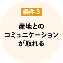 条件3 産地とのコミュニケーションが取れる