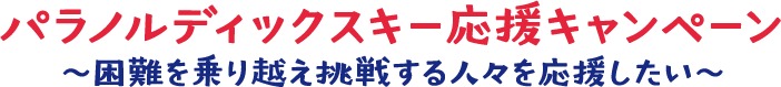 パラノルディックスキー応援キャンペーン ～困難を乗り越え挑戦する人々を応援したい～