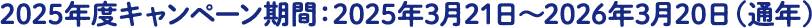 2025年度キャンペーン期間：2025年3月21日～2026年3月20日（通年）