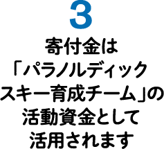 3.寄付金は「パラノルディックスキー育成チーム」の活動資金として活用されます