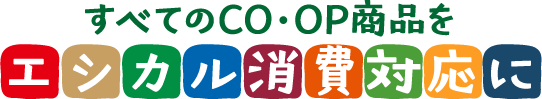 すべてのCO・OP商品をエシカル消費対応に